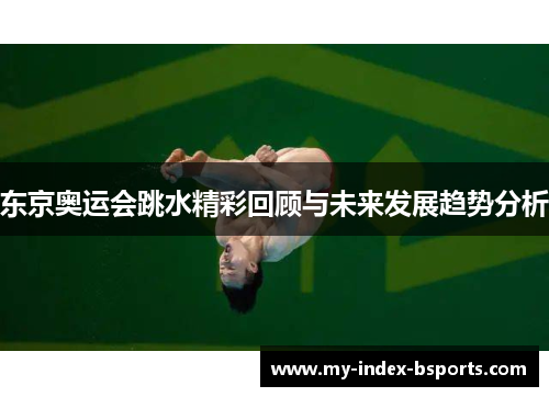 东京奥运会跳水精彩回顾与未来发展趋势分析