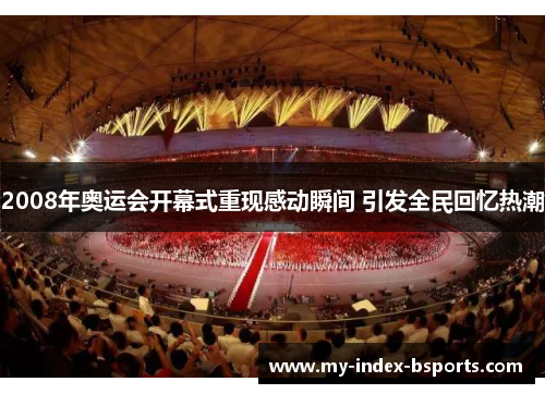 2008年奥运会开幕式重现感动瞬间 引发全民回忆热潮