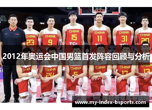 2012年奥运会中国男篮首发阵容回顾与分析
